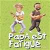 Papa est Fatigué - 