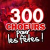 300 choeurs pour les fêtes - 