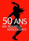 50 ans ma nouvelle adolescence - 