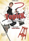 Topick dans Fou normal - 