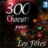 300 Choeurs pour les Fêtes - 