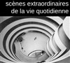 Scènes extraordinaires de la vie quotidienne - 